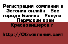 Регистрация компании в Эстонии онлайн - Все города Бизнес » Услуги   . Пермский край,Красновишерск г.